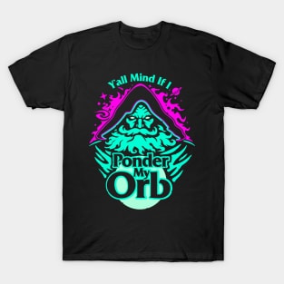 Ya'll Mind If I Ponder My Orb T-Shirt